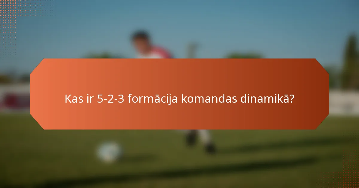 Kas ir 5-2-3 formācija komandas dinamikā?