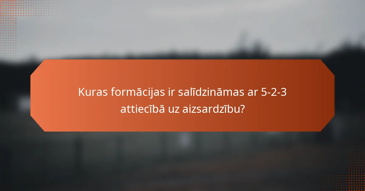 Kuras formācijas ir salīdzināmas ar 5-2-3 attiecībā uz aizsardzību?