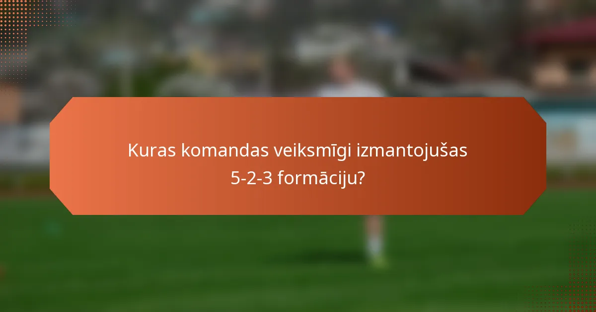 Kuras komandas veiksmīgi izmantojušas 5-2-3 formāciju?