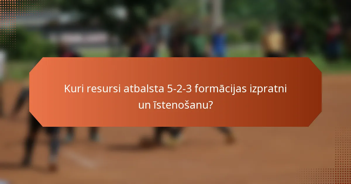 Kuri resursi atbalsta 5-2-3 formācijas izpratni un īstenošanu?
